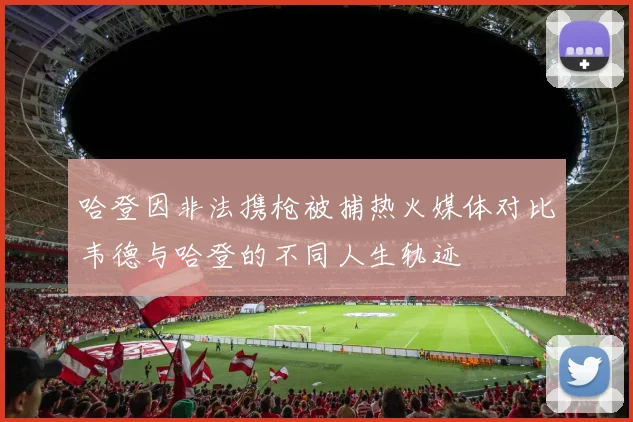 哈登因非法携枪被捕热火媒体对比韦德与哈登的不同人生轨迹