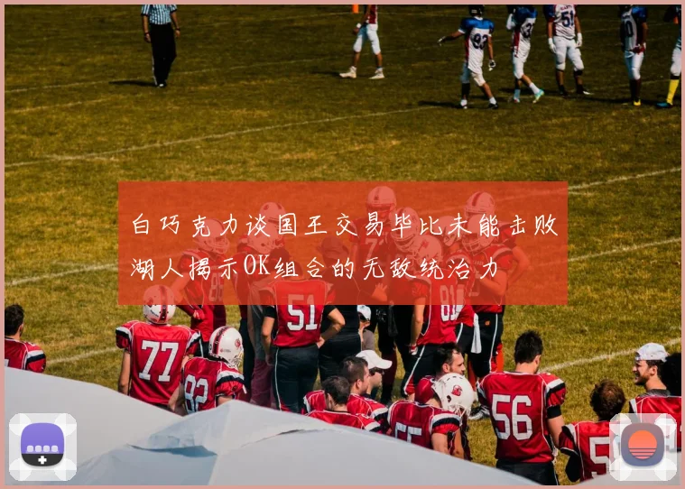 白巧克力谈国王交易毕比未能击败湖人揭示OK组合的无敌统治力