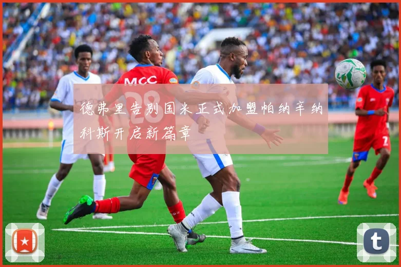 德弗里告别国米正式加盟帕纳辛纳科斯开启新篇章